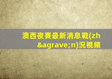 澳西夜賽最新消息戰(zhàn)況視頻
