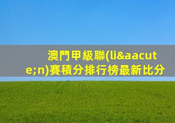 澳門甲級聯(lián)賽積分排行榜最新比分