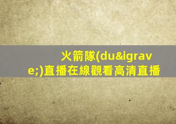 火箭隊(duì)直播在線觀看高清直播