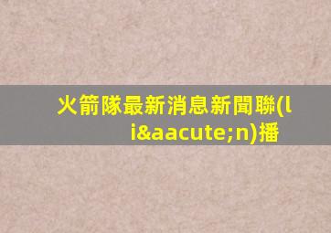 火箭隊最新消息新聞聯(lián)播