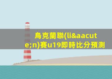 烏克蘭聯(lián)賽u19即時比分預測