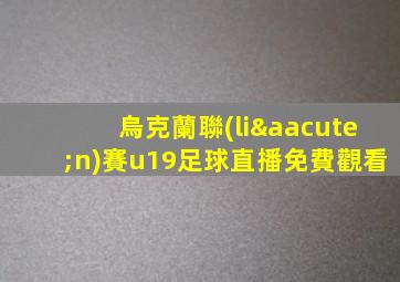 烏克蘭聯(lián)賽u19足球直播免費觀看