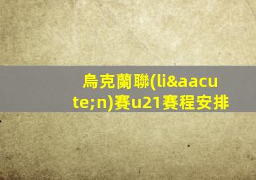 烏克蘭聯(lián)賽u21賽程安排