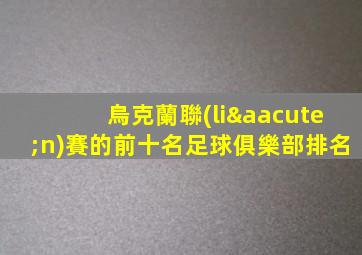 烏克蘭聯(lián)賽的前十名足球俱樂部排名