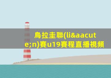 烏拉圭聯(lián)賽u19賽程直播視頻