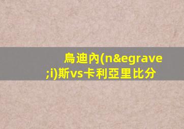 烏迪內(nèi)斯vs卡利亞里比分