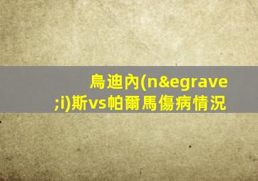 烏迪內(nèi)斯vs帕爾馬傷病情況