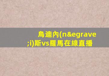 烏迪內(nèi)斯vs羅馬在線直播