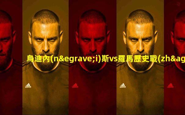烏迪內(nèi)斯vs羅馬歷史戰(zhàn)績