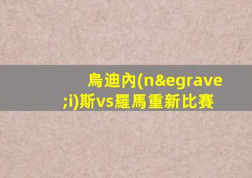 烏迪內(nèi)斯vs羅馬重新比賽