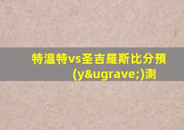 特溫特vs圣吉羅斯比分預(yù)測