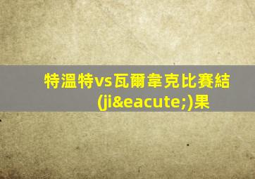 特溫特vs瓦爾韋克比賽結(jié)果