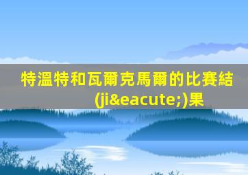 特溫特和瓦爾克馬爾的比賽結(jié)果