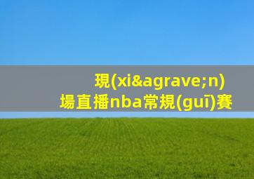 現(xiàn)場直播nba常規(guī)賽
