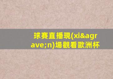 球賽直播現(xiàn)場觀看歐洲杯