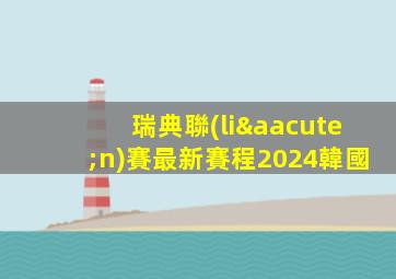 瑞典聯(lián)賽最新賽程2024韓國
