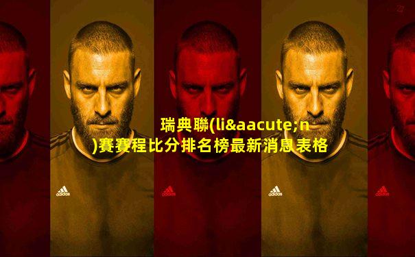 瑞典聯(lián)賽賽程比分排名榜最新消息表格