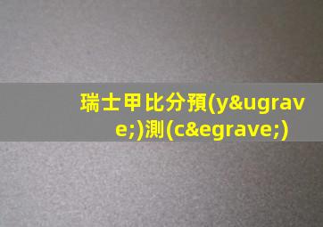 瑞士甲比分預(yù)測(cè)