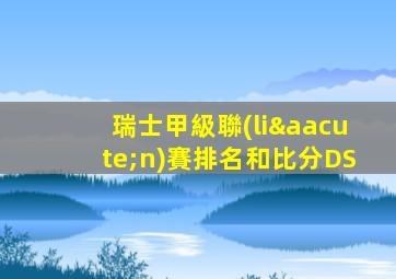 瑞士甲級聯(lián)賽排名和比分DS