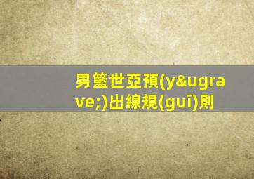 男籃世亞預(yù)出線規(guī)則