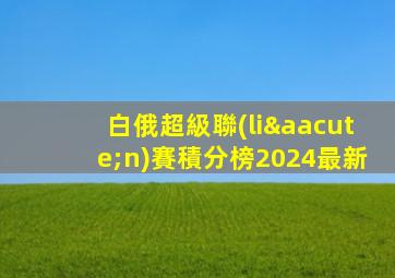 白俄超級聯(lián)賽積分榜2024最新