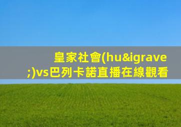 皇家社會(huì)vs巴列卡諾直播在線觀看