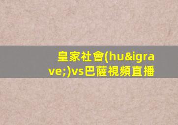 皇家社會(huì)vs巴薩視頻直播