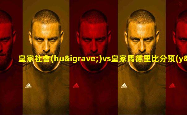 皇家社會(huì)vs皇家馬德里比分預(yù)測(cè)