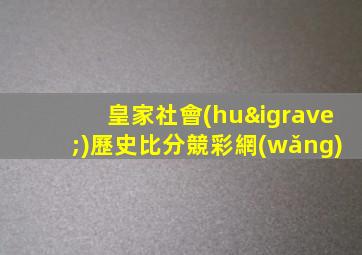 皇家社會(huì)歷史比分競彩網(wǎng)