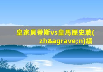 皇家貝蒂斯vs皇馬歷史戰(zhàn)績