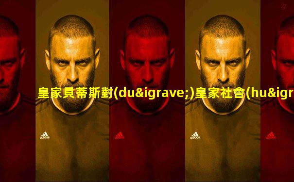 皇家貝蒂斯對(duì)皇家社會(huì)比賽回放