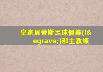 皇家貝蒂斯足球俱樂(lè)部主教練