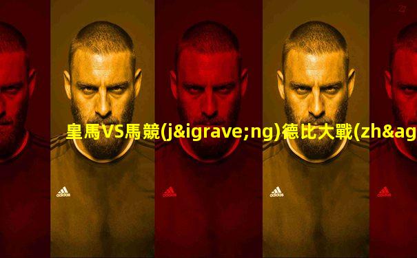 皇馬VS馬競(jìng)德比大戰(zhàn)將上演