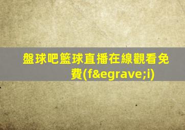 盤球吧籃球直播在線觀看免費(fèi)