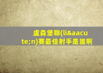 盧森堡聯(lián)賽最佳射手是誰啊