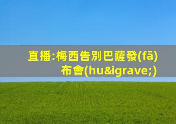 直播:梅西告別巴薩發(fā)布會(huì)