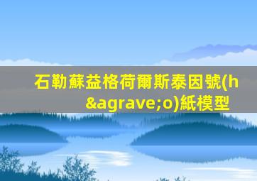 石勒蘇益格荷爾斯泰因號(hào)紙模型