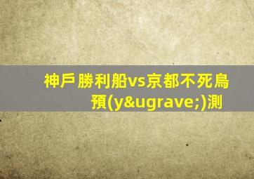 神戶勝利船vs京都不死鳥預(yù)測