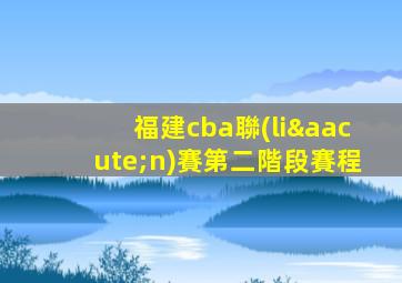 福建cba聯(lián)賽第二階段賽程