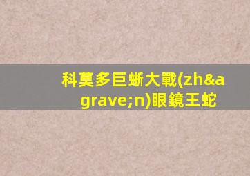 科莫多巨蜥大戰(zhàn)眼鏡王蛇