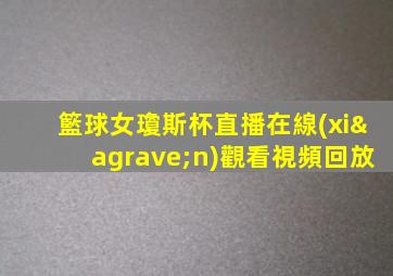 籃球女瓊斯杯直播在線(xiàn)觀看視頻回放