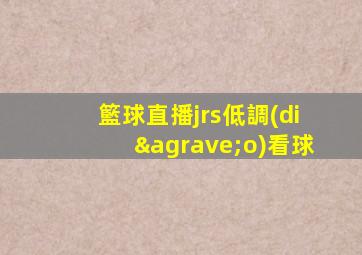 籃球直播jrs低調(diào)看球