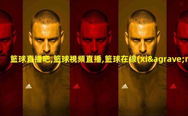 籃球直播吧,籃球視頻直播,籃球在線(xiàn)