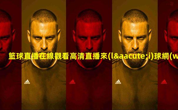 籃球直播在線觀看高清直播來(lái)球網(wǎng)