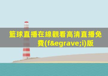 籃球直播在線觀看高清直播免費(fèi)版
