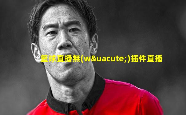 籃球直播無(wú)插件直播
