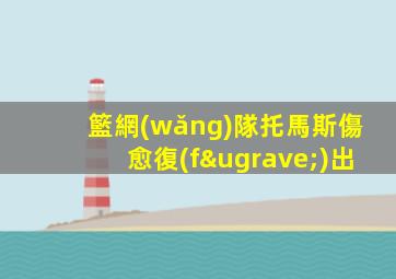 籃網(wǎng)隊托馬斯傷愈復(fù)出