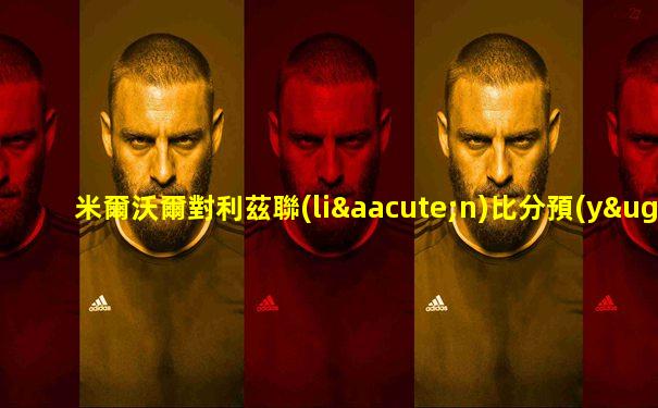 米爾沃爾對利茲聯(lián)比分預(yù)測