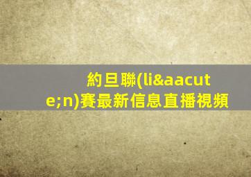 約旦聯(lián)賽最新信息直播視頻