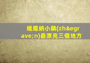 維羅納小鎮(zhèn)最漂亮三個地方